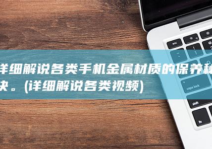 详细解说各类手机金属材质的保养秘诀。 (详细解说各类视频)