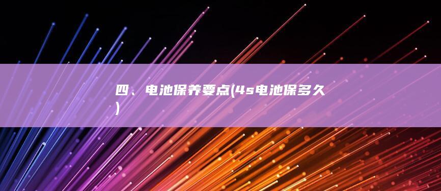 四、电池保养要点 (4s电池保多久)