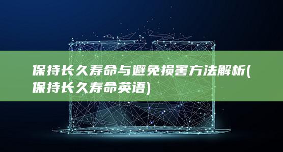 保持长久寿命与避免损害方法解析 (保持长久寿命英语)