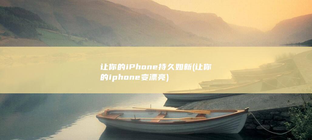 让你的iPhone持久如新 (让你的iphone变漂亮)