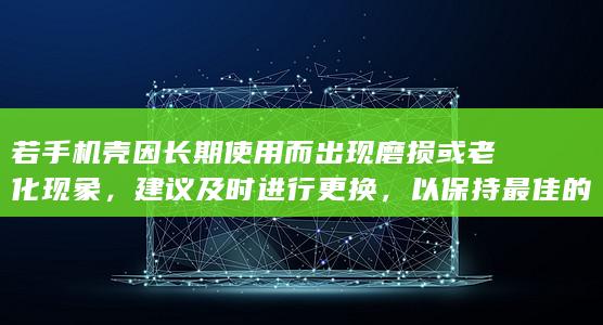 若手机壳因长期使用而出现磨损或老化现象，建议及时进行更换，以保持最佳的保护效果。 (手机壳长了怎么办)