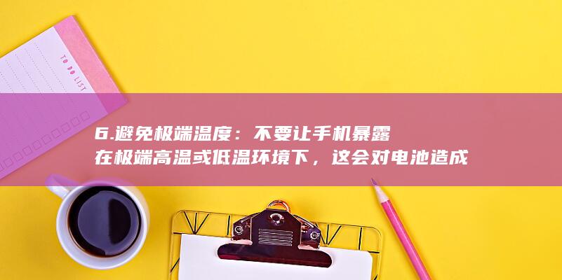 6. 避免极端温度：不要让手机暴露在极端高温或低温环境下，这会对电池造成永久性的损害。 (怎么避免极端行为发生)