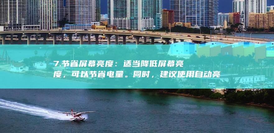 7. 节省屏幕亮度：适当降低屏幕亮度，可以节省电量。同时，建议使用自动亮度调节功能，让手机根据环境光线自动调整屏幕亮度。 (屏幕节能)