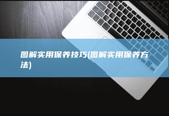 图解实用保养技巧 (图解实用保养方法)