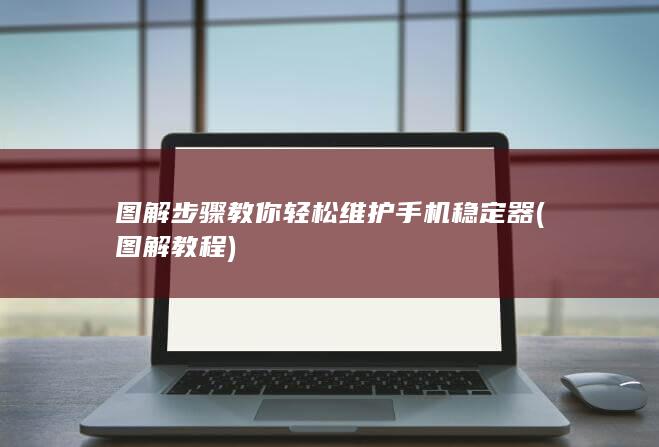 图解步骤教你轻松维护手机稳定器 (图解教程)