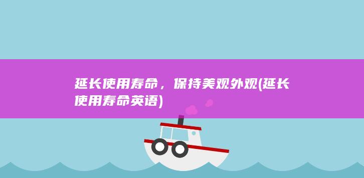 延长使用寿命，保持美观外观 (延长使用寿命英语)