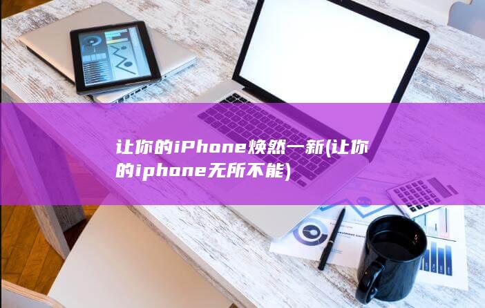 让你的iPhone焕然一新 (让你的iphone无所不能)