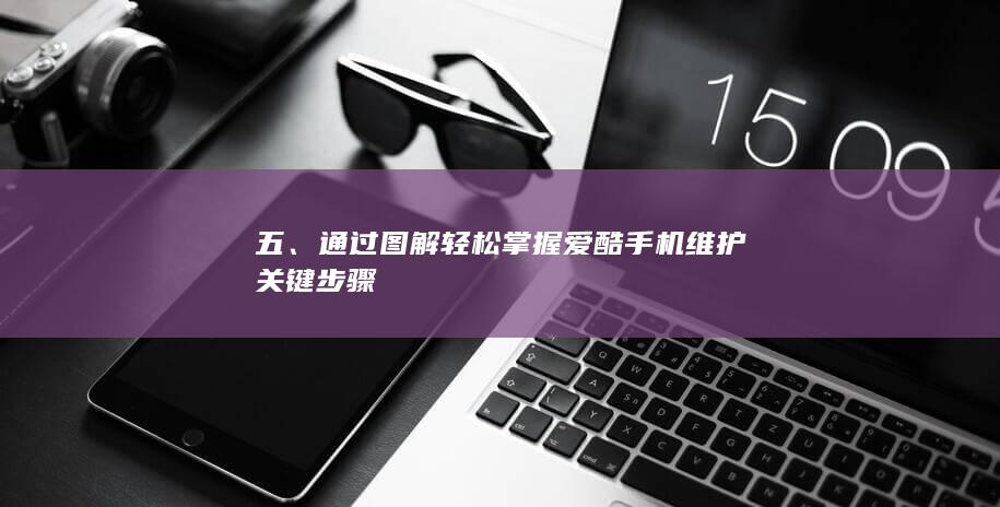 五、通过图解轻松掌握爱酷手机维护关键步骤