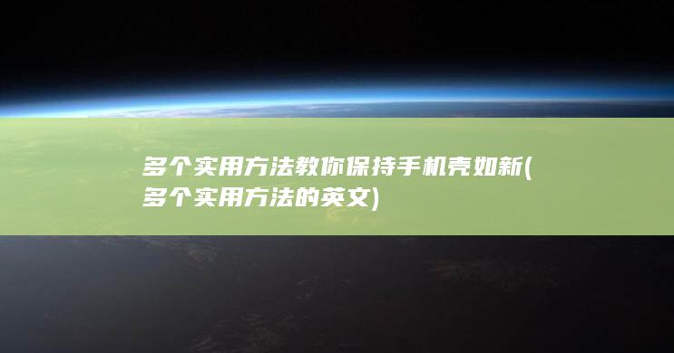 多个实用方法教你保持手机壳如新 (多个实用方法的英文)