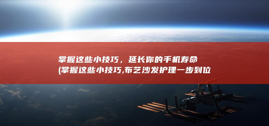 掌握这些小技巧，延长你的手机寿命 (掌握这些小技巧,布艺沙发护理一步到位!)