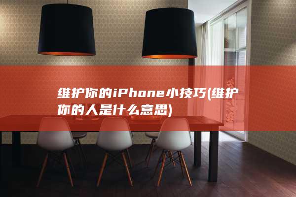 维护你的iPhone小技巧 (维护你的人是什么意思)