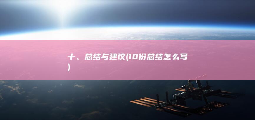 十、总结与建议 (10份总结怎么写)