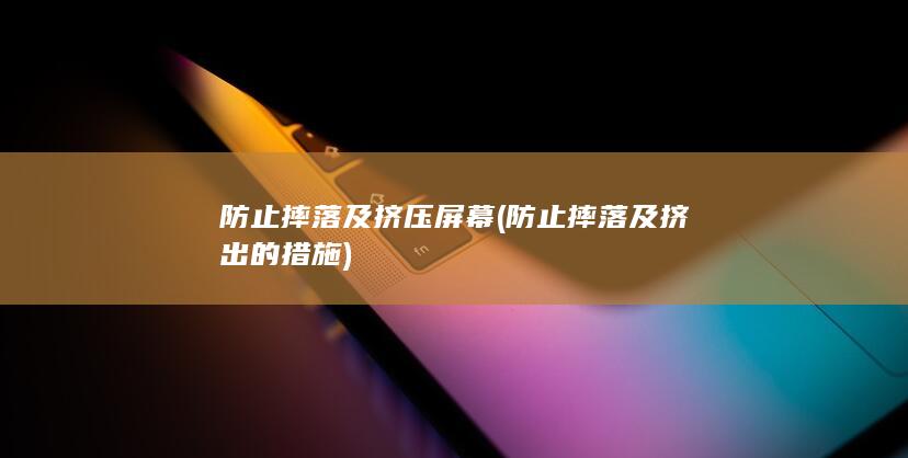 防止摔落及挤压屏幕 (防止摔落及挤出的措施)