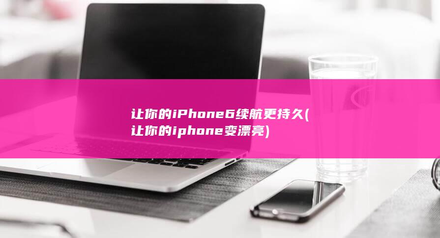 让你的iPhone 6续航更持久 (让你的iphone变漂亮)