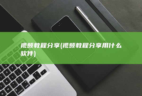 视频教程分享 (视频教程分享用什么软件)