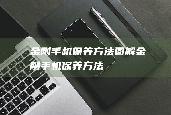 金刚手机保养方法图解 (金刚手机保养方法)