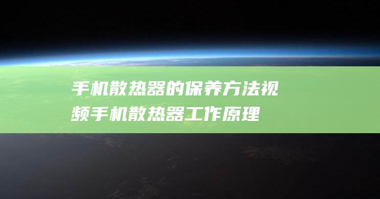 手机散热器的保养方法视频 (手机散热器工作原理)