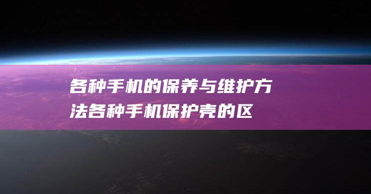 各种的保养与维护方法各种保护壳的区