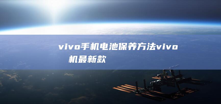 vivo手机电池保养方法 (vivo手机最新款是什么型号)