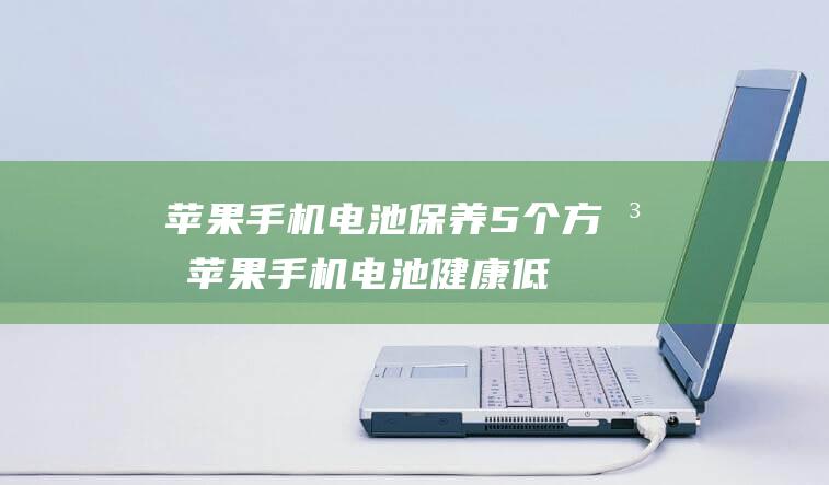 苹果手机电池保养5个方法 (苹果手机电池健康低于多少要换)