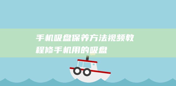 手机吸盘保养方法视频教程 (修手机用的吸盘)