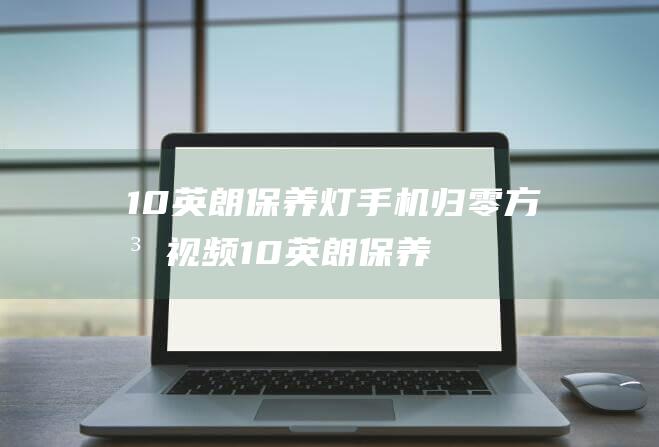 10英朗保养灯手机归零方法视频 (10英朗保养归零)