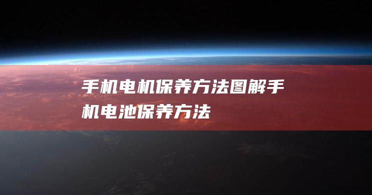 手机电机保养方法图解 (手机电池保养方法)