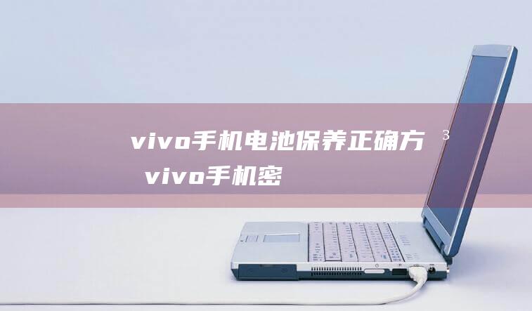 vivo手机电池保养正确方法 (vivo手机密码忘了怎么解锁)