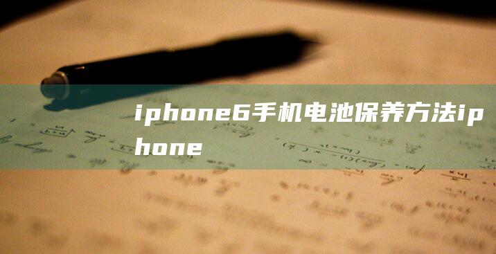 iphone6手机电池保养方法 (iphone15和15pro区别)