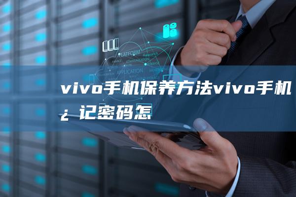 vivo手机保养方法 (vivo手机忘记密码怎样开锁)