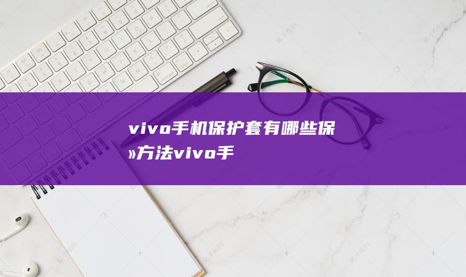 vivo手机套有哪些保养方法vivo手