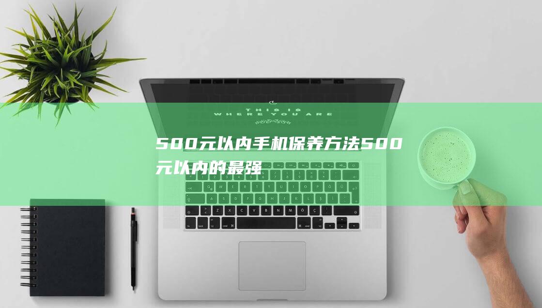 500元以内手机保养方法 (500元以内的最强自行车)