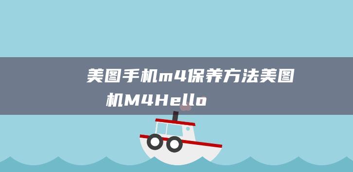 美图手机m4保养方法 (美图手机M4Hellokitty修一下要多少钱)