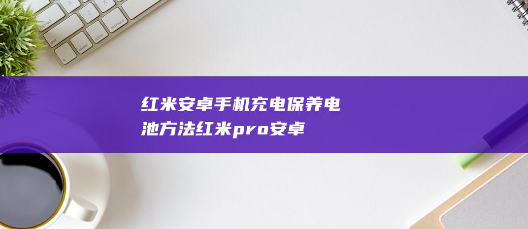 红米安卓手机充电方法红米pro安卓