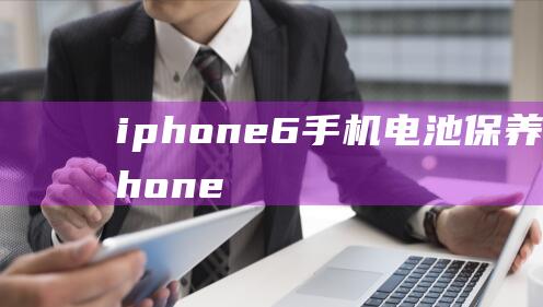 iphone6手机电池保养方法 (iphone13)