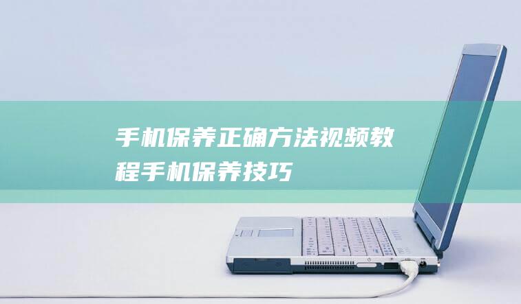 手机正确方法视频教程手机技巧