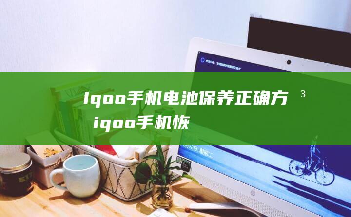 iqoo手机电池保养正确方法 (iqoo手机恢复出厂设置后怎么还原数据)