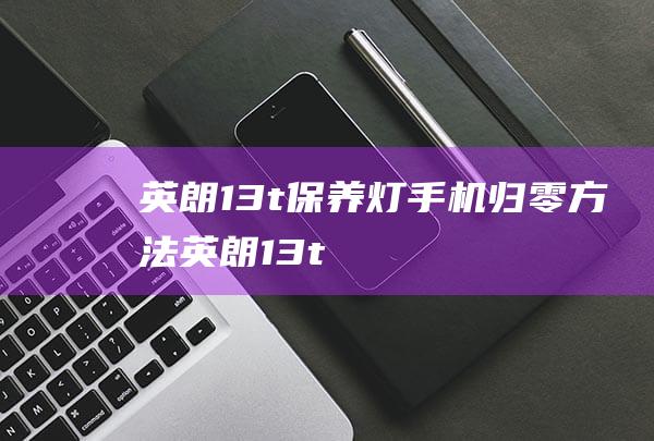 英朗1.3t保养灯手机归零方法 (英朗1.3t好不好)