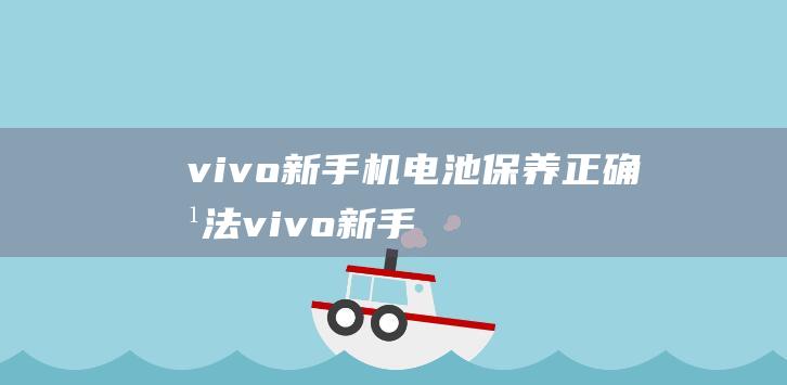 vivo新手机电池保养正确方法 (vivo新手机和旧手机怎么一键换机)