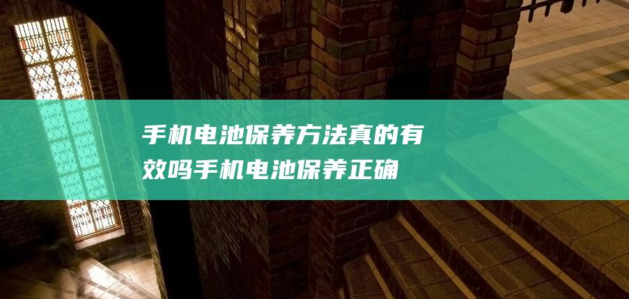 手机电池保养方法真的有效吗 (手机电池保养正确方法)