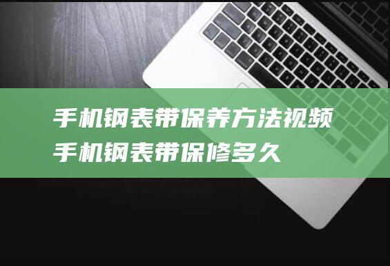 钢表带方法视频钢表带保修多久