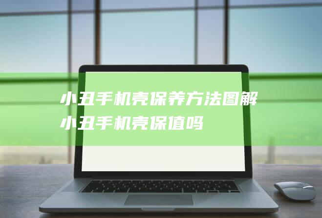 小丑手机壳保养方法图解 (小丑手机壳保值吗)