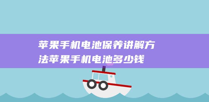 苹果手机电池保养讲解方法 (苹果手机电池多少钱换一个原装)