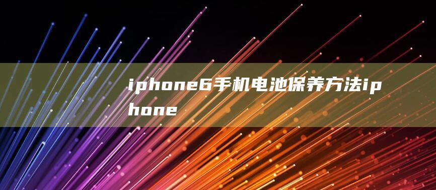 iphone6手机电池保养方法 (iphone15)