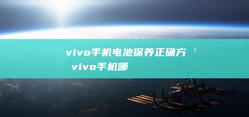 vivo手机电池保养正确方法 (vivo手机哪个系列最好)