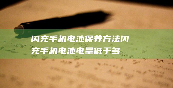 闪充手机电池保养方法 (闪充手机电池电量低于多少充电好)