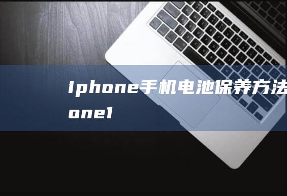 iphone手机电池保养方法 (iphone15)