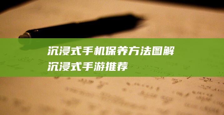 沉浸式手机保养方法图解 (沉浸式手游推荐)