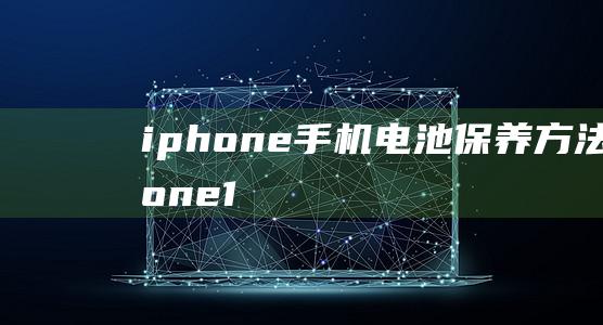 iphone手机电池保养方法 (iphone13)
