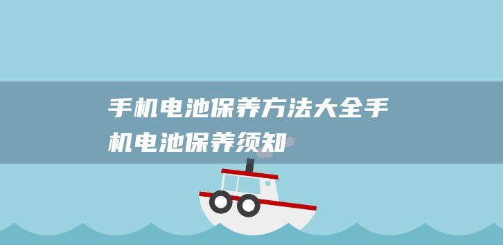 手机电池保养方法大全 (手机电池保养须知)